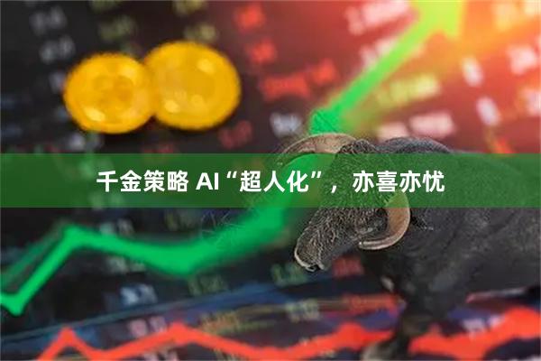 千金策略 AI“超人化”，亦喜亦忧