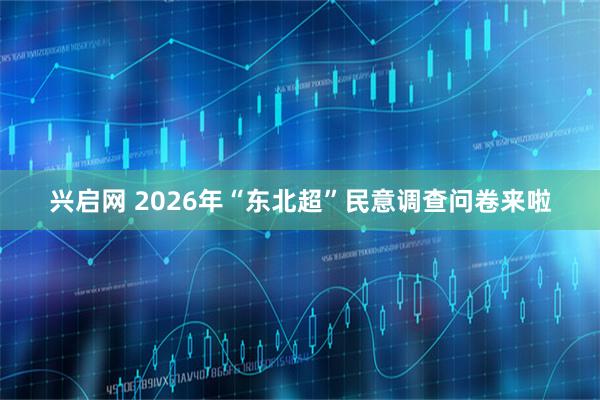 兴启网 2026年“东北超”民意调查问卷来啦