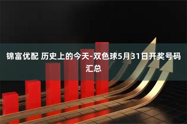 锦富优配 历史上的今天-双色球5月31日开奖号码汇总