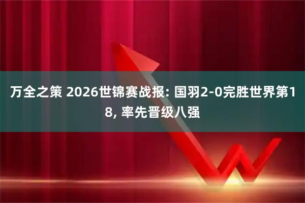 万全之策 2026世锦赛战报: 国羽2-0完胜世界第18, 率先晋级八强